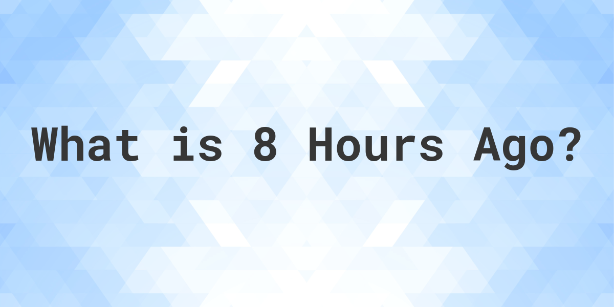 Wondering What Time It Was 8 Hours Ago? Heres the Answer