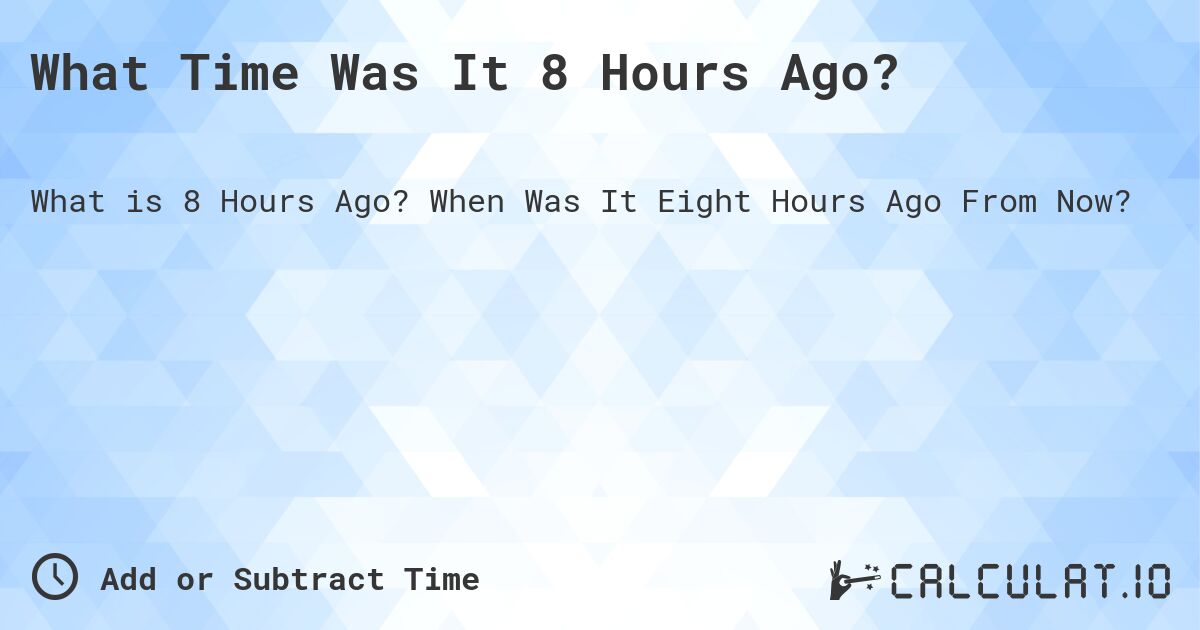 Wondering What Time It Was 8 Hours Ago? Heres the Answer